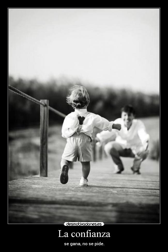 La confianza - se gana, no se pide.
