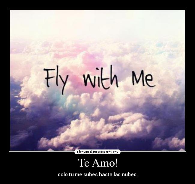 Te Amo! - solo tu me subes hasta las nubes.
