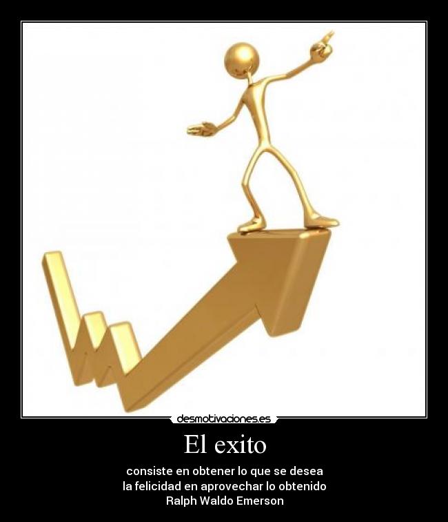 El exito - consiste en obtener lo que se desea
la felicidad en aprovechar lo obtenido
Ralph Waldo Emerson