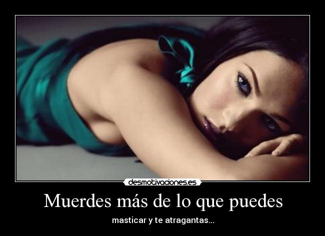 Muerdes más de lo que puedes - masticar y te atragantas...