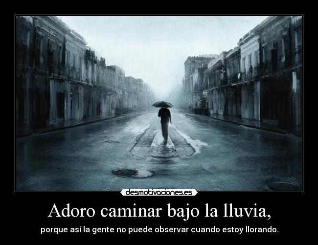 Adoro caminar bajo la lluvia, - porque así la gente no puede observar cuando estoy llorando.