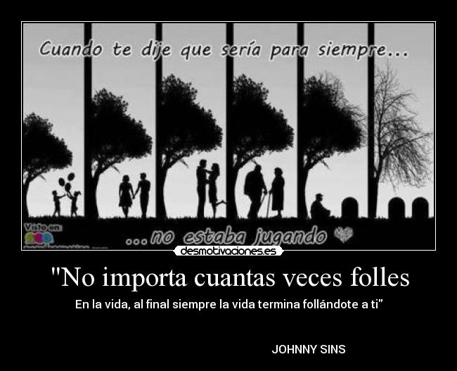 No importa cuantas veces folles - En la vida, al final siempre la vida termina follándote a ti
JOHNNY SINS