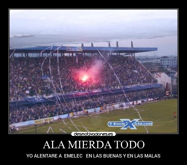 ALA MIERDA TODO - YO ALENTARE A ♥EMELEC♥ EN LAS BUENAS Y EN LAS MALAS