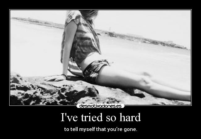 Ive tried so hard - to tell myself that youre gone.