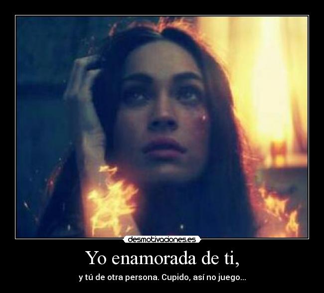 Yo enamorada de ti, - y tú de otra persona. Cupido, así no juego...
