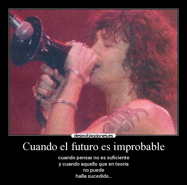 Cuando el futuro es improbable - cuando pensar no es suficiente
y cuando aquello que en teorìa
no puede
halla sucedido...