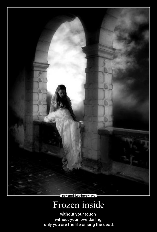 Frozen inside - without your touch
without your love darling
only you are the life among the dead.
