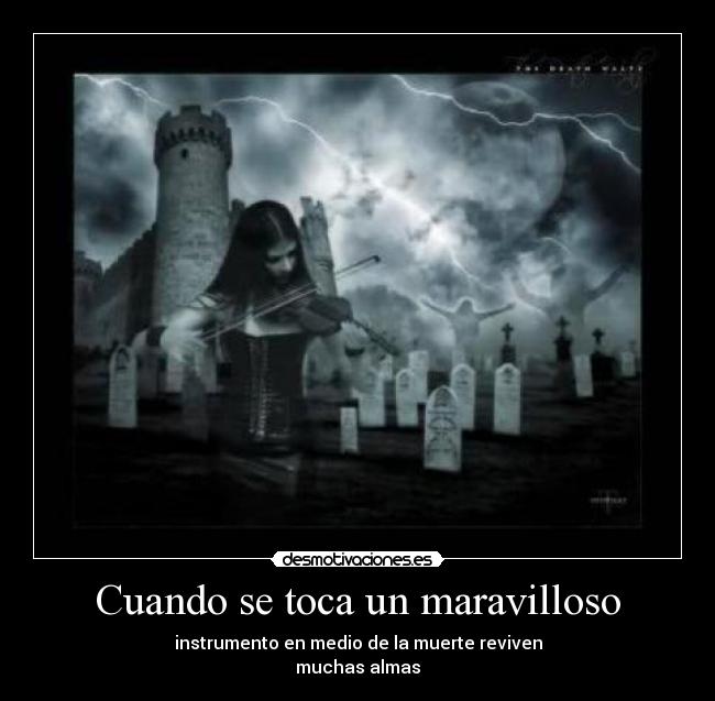 Cuando se toca un maravilloso - instrumento en medio de la muerte reviven
muchas almas
