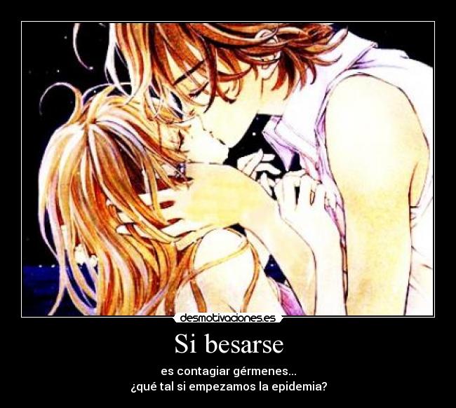 Si besarse - es contagiar gérmenes...
¿qué tal si empezamos la epidemia?