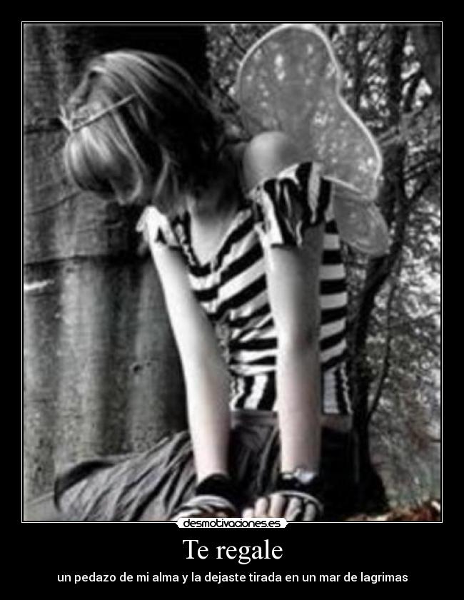 Te regale - un pedazo de mi alma y la dejaste tirada en un mar de lagrimas