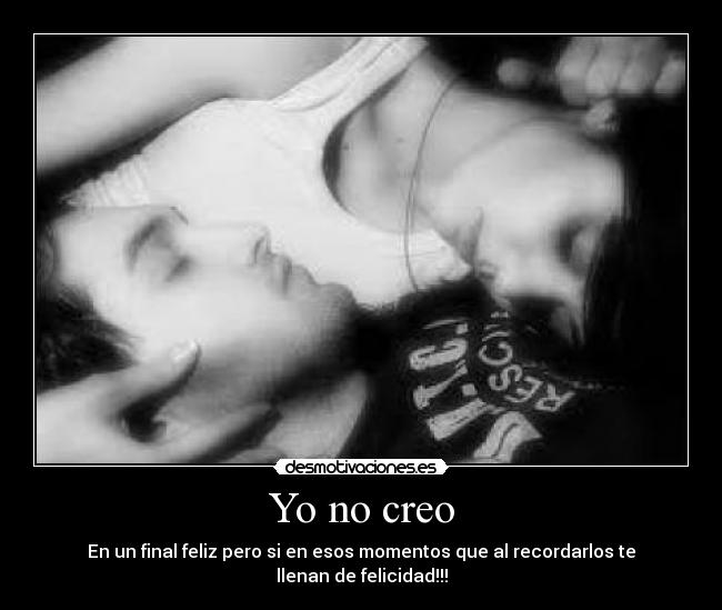 Yo no creo - En un final feliz pero si en esos momentos que al recordarlos te llenan de felicidad!!!