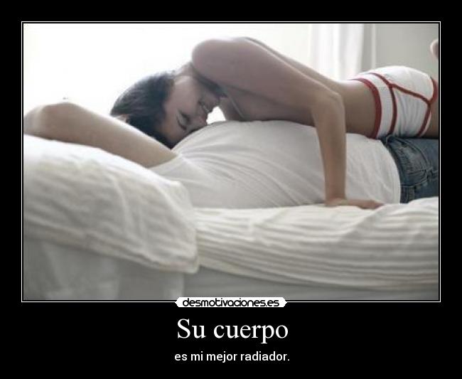 Su cuerpo - es mi mejor radiador.