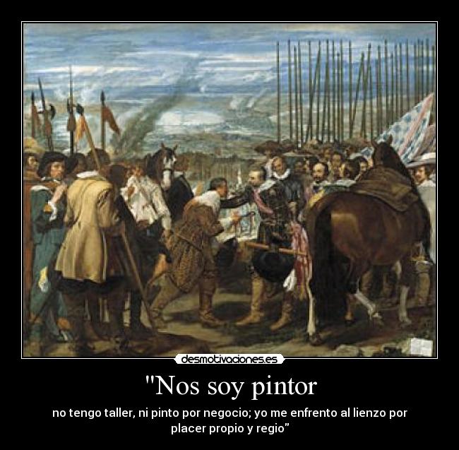 Nos soy pintor - no tengo taller, ni pinto por negocio; yo me enfrento al lienzo por
placer propio y regio