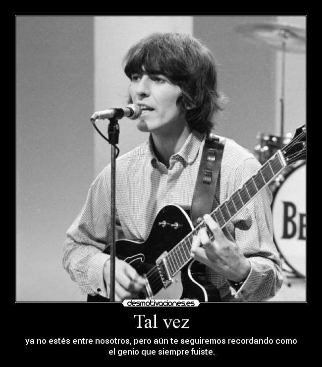 Tal vez - ya no estés entre nosotros, pero aún te seguiremos recordando como
el genio que siempre fuiste.