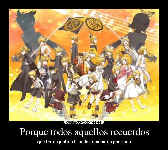 Porque todos aquellos recuerdos - que tengo junto a ti, no los cambiaria por nada