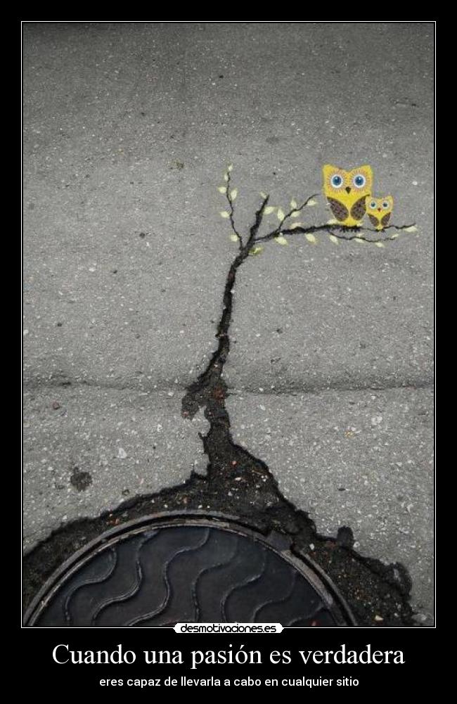 Cuando una pasión es verdadera - eres capaz de llevarla a cabo en cualquier sitio
