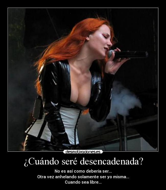 ¿Cuándo seré desencadenada? - No es así como debería ser...
Otra vez anhelando solamente ser yo misma...
Cuando sea libre...