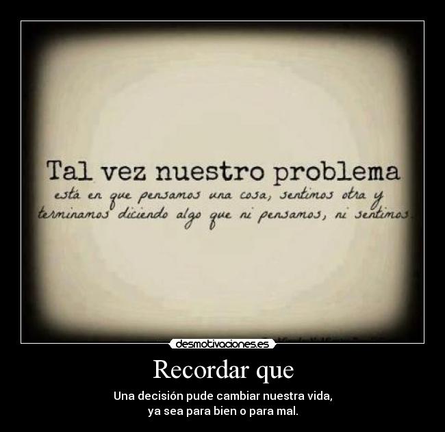 Recordar que - Una decisión pude cambiar nuestra vida,
ya sea para bien o para mal.