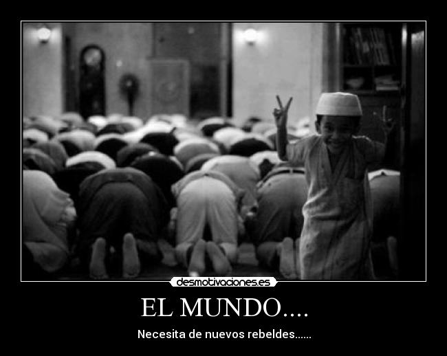 EL MUNDO.... - Necesita de nuevos rebeldes......