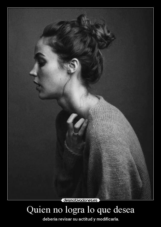 Quien no logra lo que desea - debería revisar su actitud y modificarla.