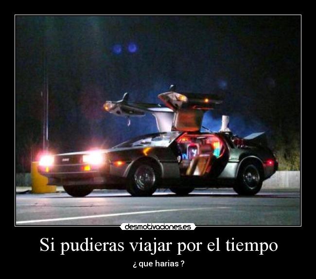 Si pudieras viajar por el tiempo - ¿ que harias ?