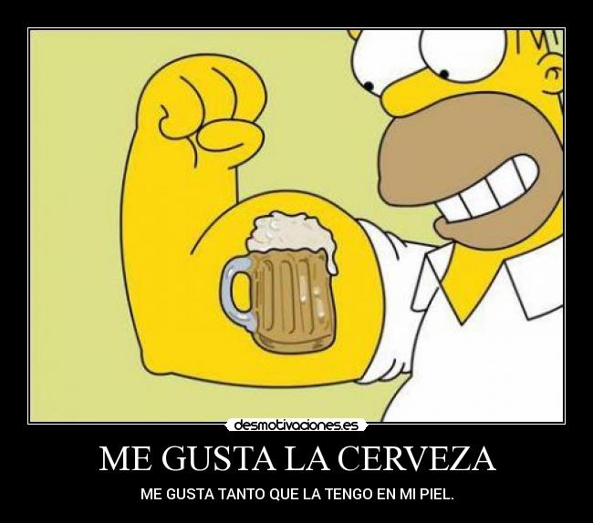 ME GUSTA LA CERVEZA - ME GUSTA TANTO QUE LA TENGO EN MI PIEL.