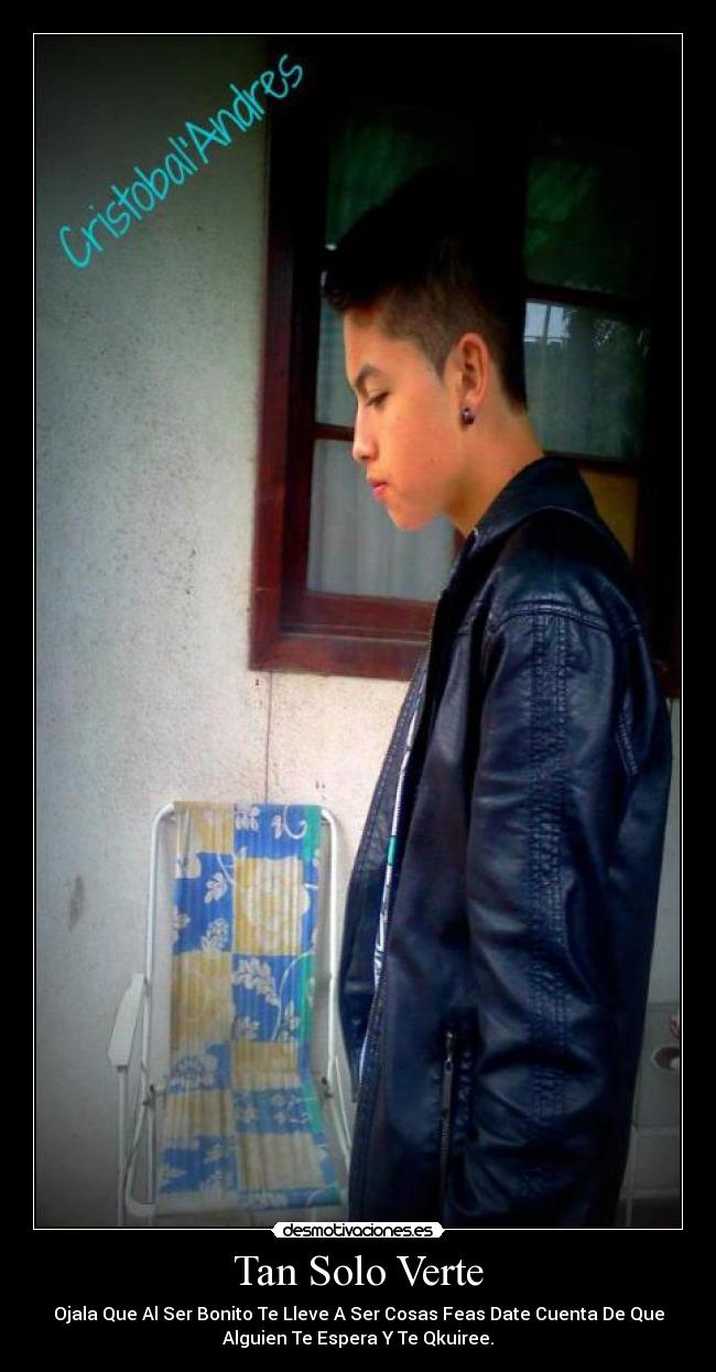 Tan Solo Verte - Ojala Que Al Ser Bonito Te Lleve A Ser Cosas Feas Date Cuenta De Que
Alguien Te Espera Y Te Qkuiree.