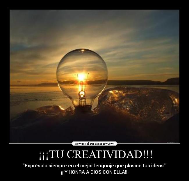¡¡¡TU CREATIVIDAD!!! - Exprésala siempre en el mejor lenguaje que plasme tus ideas
¡¡¡Y HONRA A DIOS CON ELLA!!!