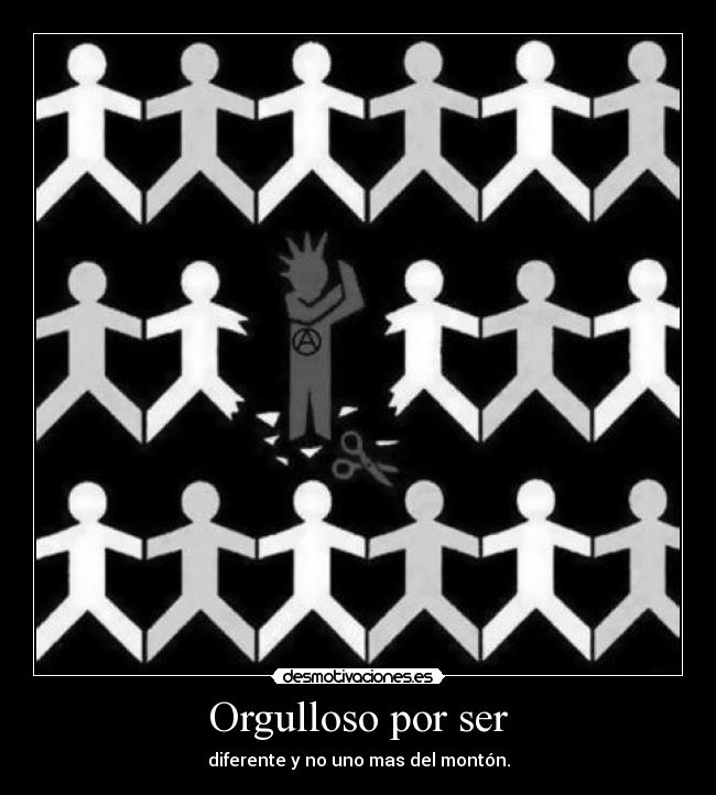 Orgulloso por ser - diferente y no uno mas del montón.