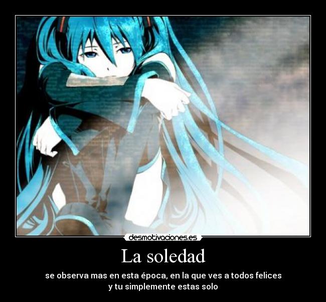 La soledad - se observa mas en esta época, en la que ves a todos felices
y tu simplemente estas solo