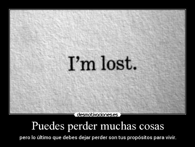 Puedes perder muchas cosas - pero lo último que debes dejar perder son tus propósitos para vivir.