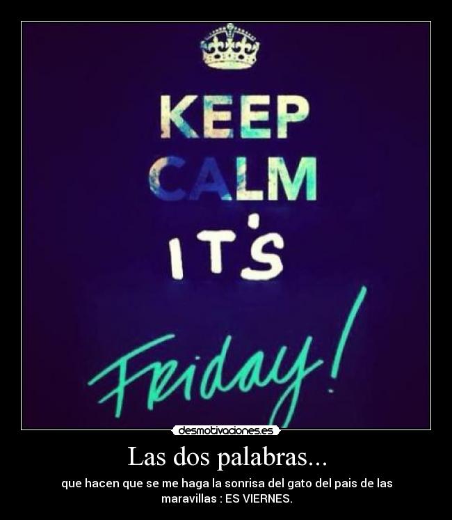 Las dos palabras... - que hacen que se me haga la sonrisa del gato del pais de las
maravillas : ES VIERNES.