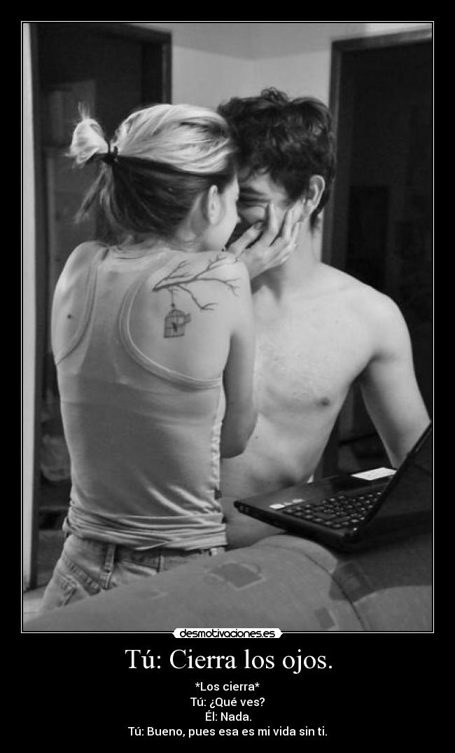 Tú: Cierra los ojos. -