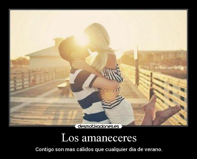 Los amaneceres - Contigo son mas cálidos que cualquier día de verano.