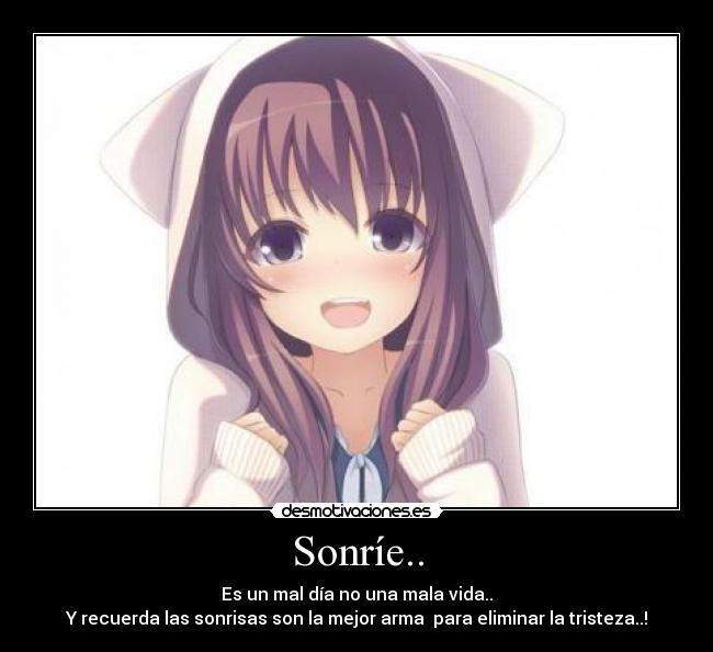 Sonríe.. - Es un mal día no una mala vida..
Y recuerda las sonrisas son la mejor arma  para eliminar la tristeza..!