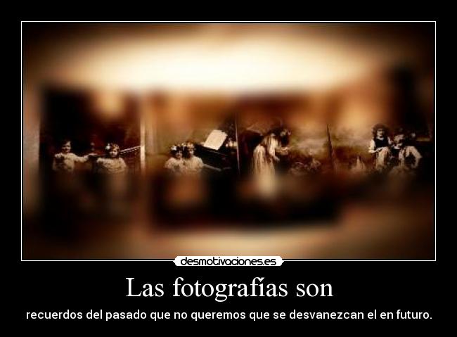 Las fotografías son - recuerdos del pasado que no queremos que se desvanezcan el en futuro.