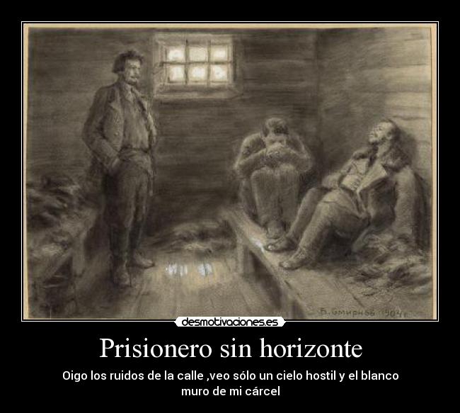 Prisionero sin horizonte - Oigo los ruidos de la calle ,veo sólo un cielo hostil y el blanco muro de mi cárcel