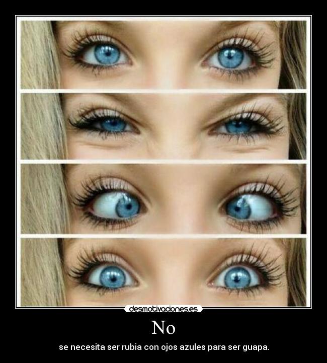 No - se necesita ser rubia con ojos azules para ser guapa.