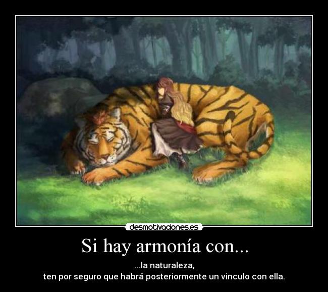 Si hay armonía con... - ...la naturaleza,
ten por seguro que habrá posteriormente un vinculo con ella.