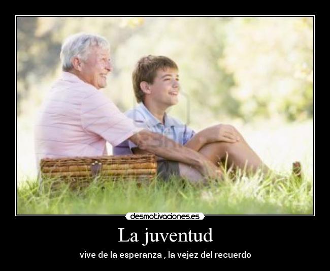 La juventud - vive de la esperanza , la vejez del recuerdo