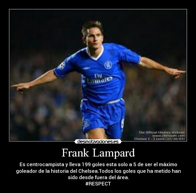 Frank Lampard - Es centrocampista y lleva 199 goles esta solo a 5 de ser el máximo
goleador de la historia del Chelsea.Todos los goles que ha metido han
sido desde fuera del área.
#RESPECT