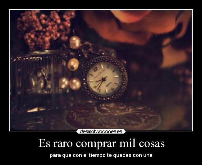 Es raro comprar mil cosas - para que con el tiempo te quedes con una