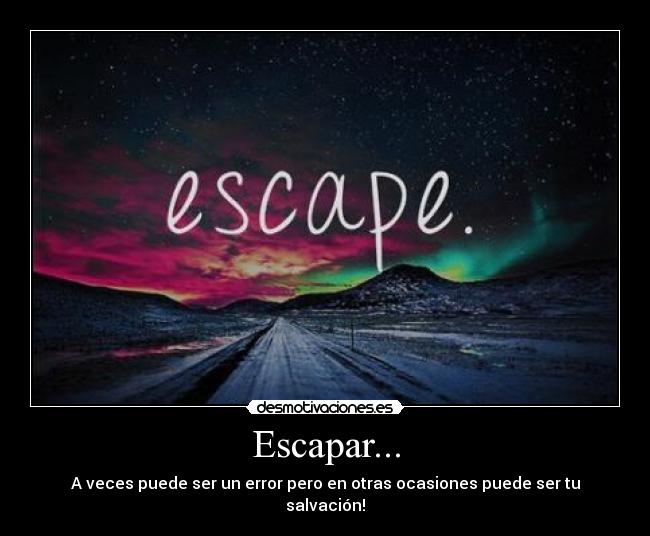Escapar... - A veces puede ser un error pero en otras ocasiones puede ser tu salvación!