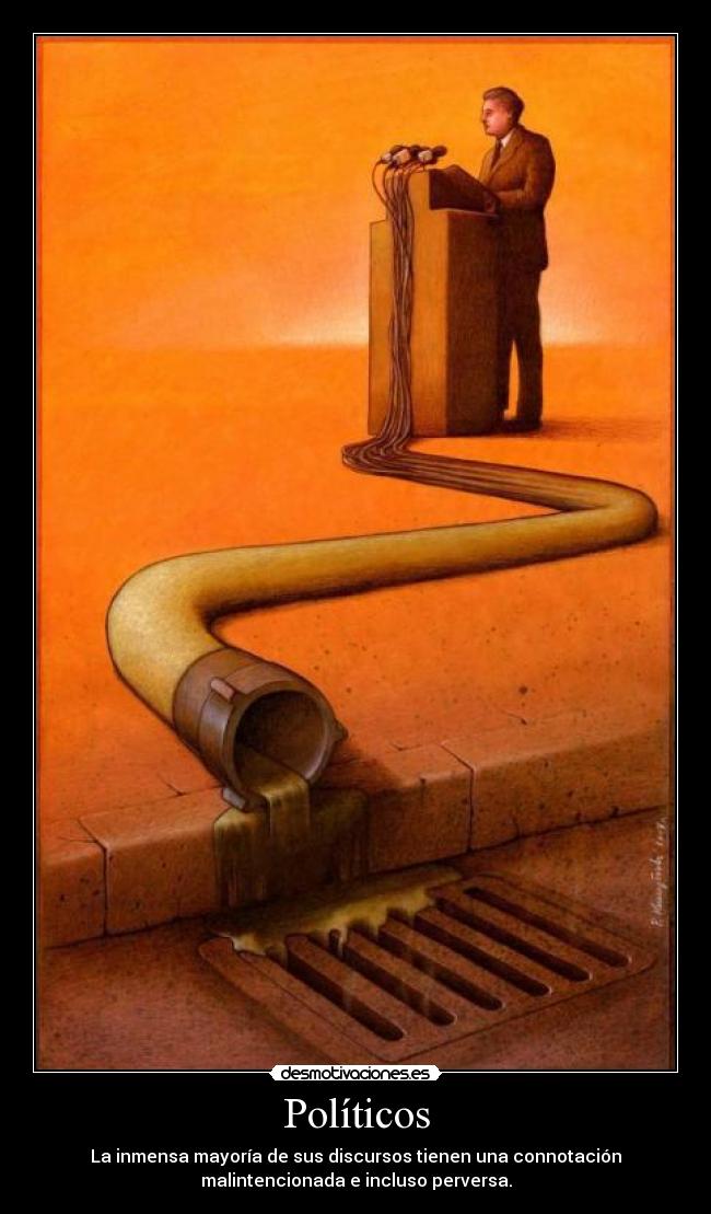 Políticos - La inmensa mayoría de sus discursos tienen una connotación
malintencionada e incluso perversa.
