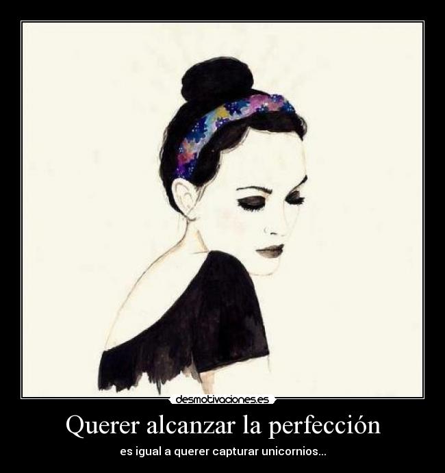 Querer alcanzar la perfección - es igual a querer capturar unicornios...