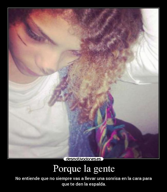 Porque la gente - No entiende que no siempre vas a llevar una sonrisa en la cara para
que te den la espalda.