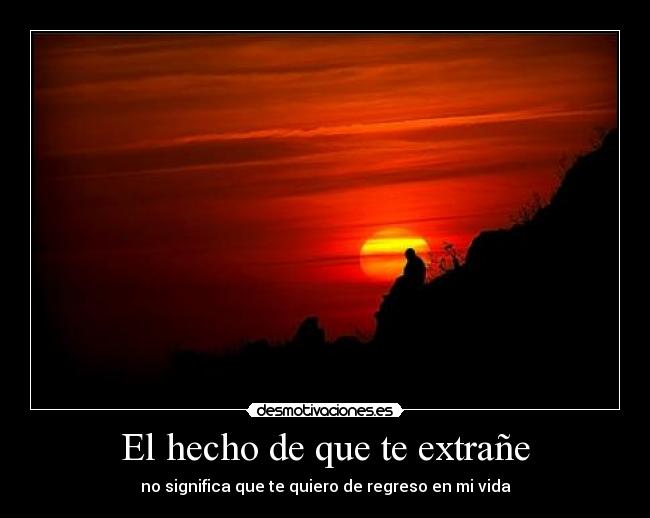 El hecho de que te extrañe - no significa que te quiero de regreso en mi vida