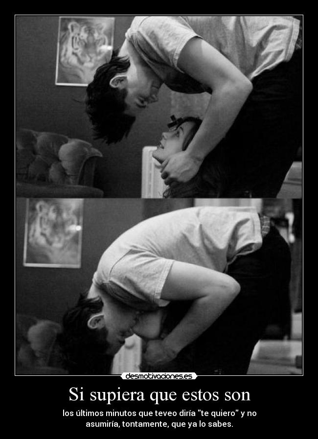 Si supiera que estos son - los últimos minutos que teveo diría te quiero y no
asumiría, tontamente, que ya lo sabes.