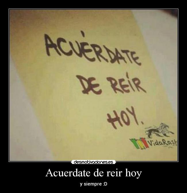 Acuerdate de reir hoy - y siempre :D