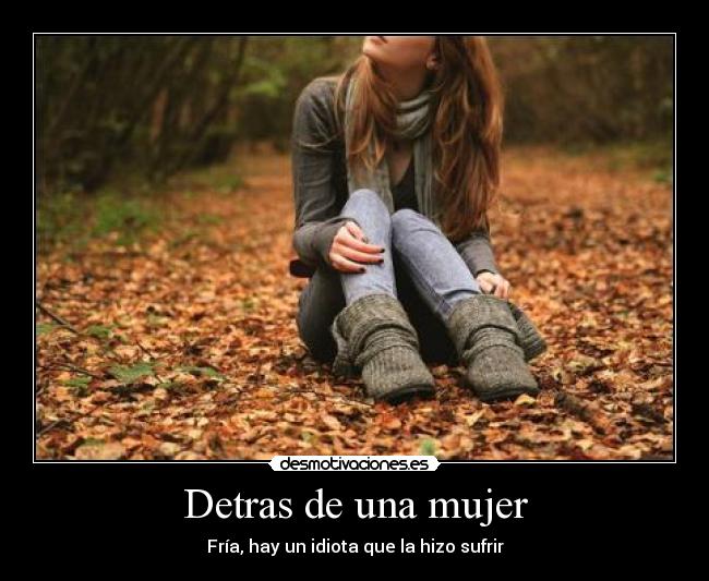 Detras de una mujer - Fría, hay un idiota que la hizo sufrir